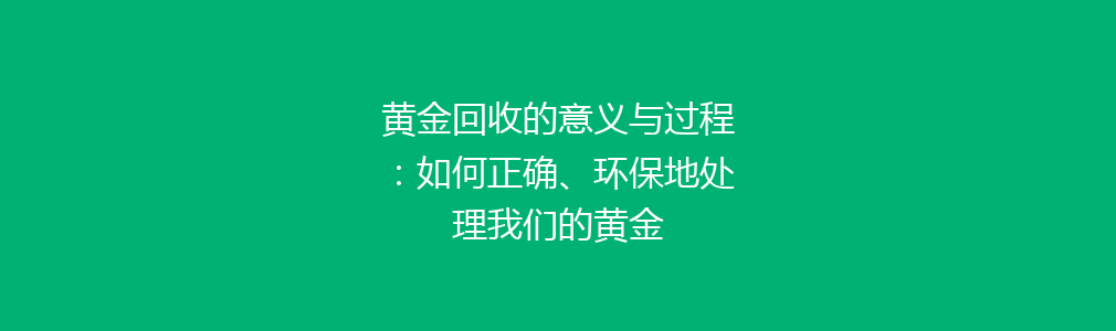 黄金回收的意义与过程：如何正确、环保地处理我们的黄金