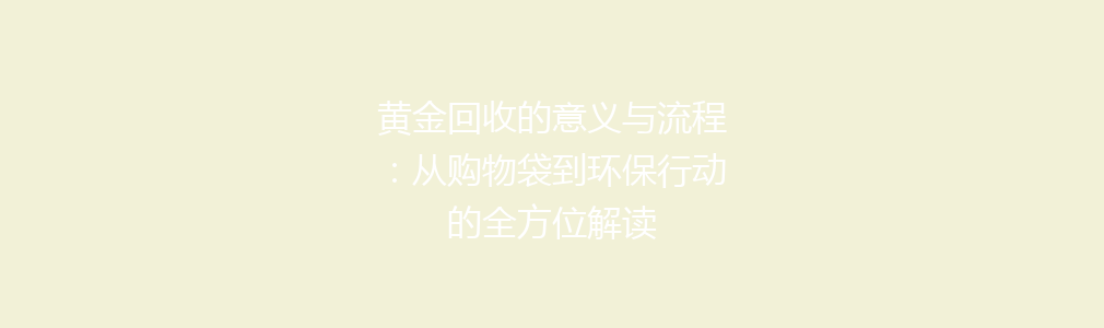 黄金回收的意义与流程：从购物袋到环保行动的全方位解读