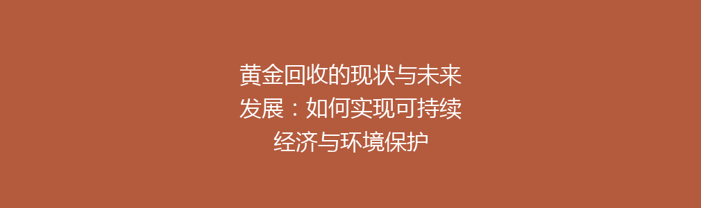 黄金回收的现状与未来发展：如何实现可持续经济与环境保护