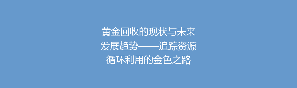 黄金回收的现状与未来发展趋势——追踪资源循环利用的金色之路