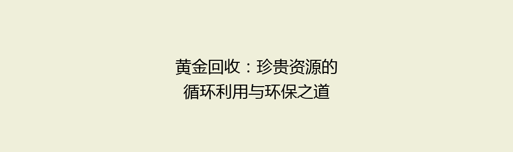 黄金回收：珍贵资源的循环利用与环保之道