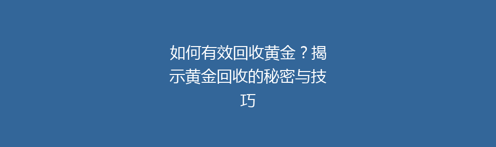 如何有效回收黄金？揭示黄金回收的秘密与技巧