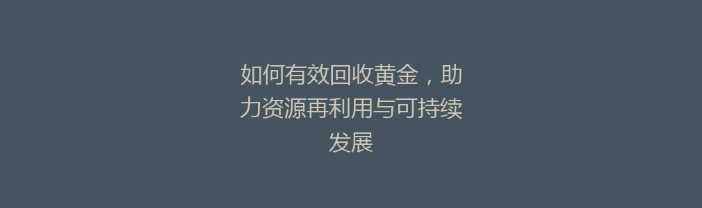 如何有效回收黄金，助力资源再利用与可持续发展