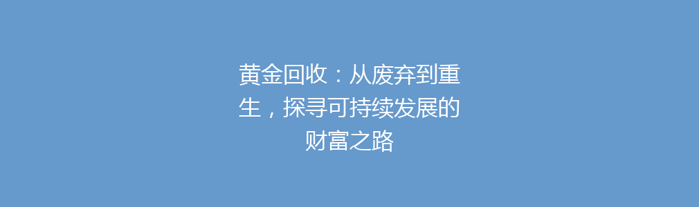 黄金回收：从废弃到重生，探寻可持续发展的财富之路