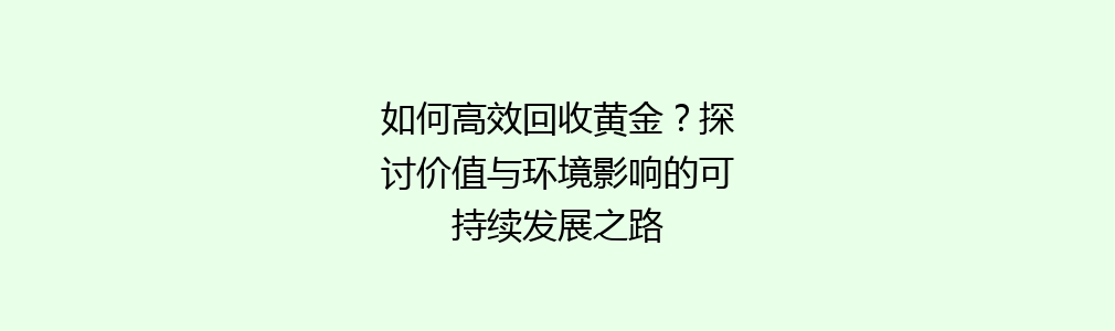 如何高效回收黄金？探讨价值与环境影响的可持续发展之路