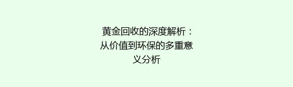 黄金回收的深度解析：从价值到环保的多重意义分析