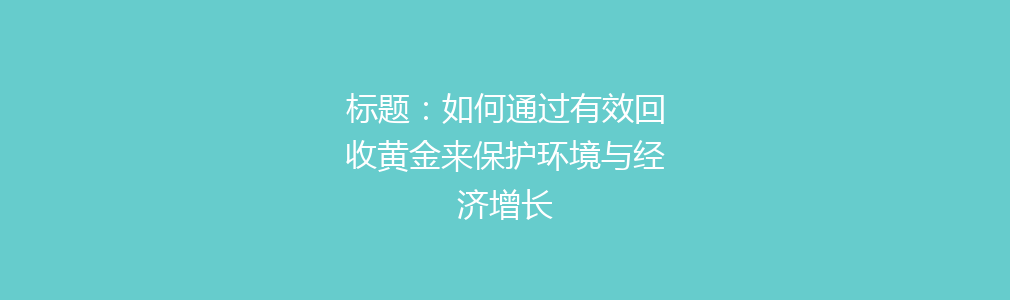 标题：如何通过有效回收黄金来保护环境与经济增长