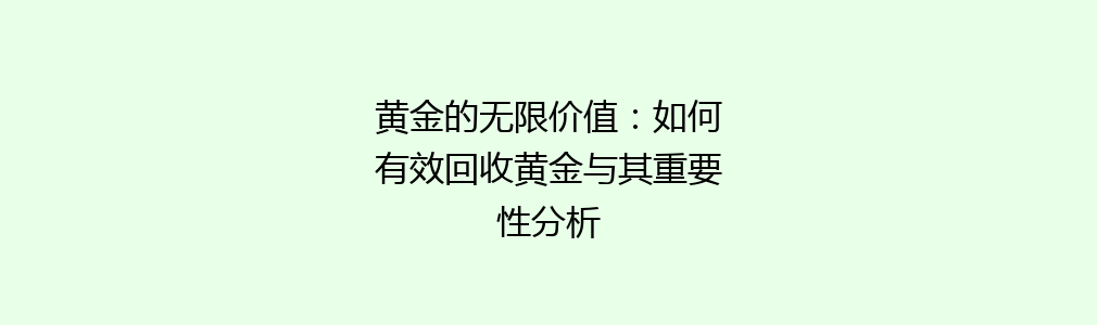 黄金的无限价值：如何有效回收黄金与其重要性分析