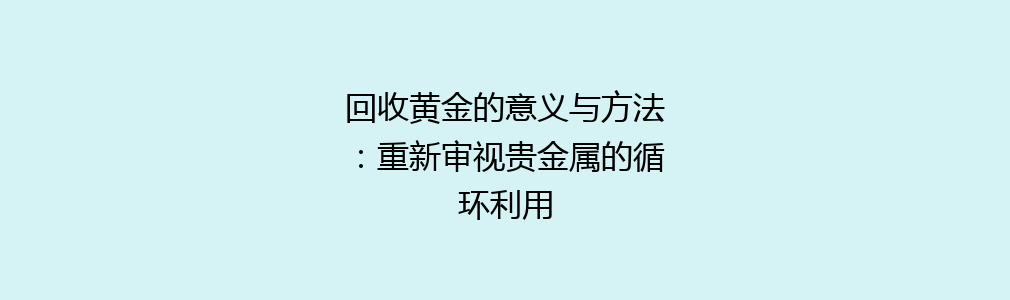 回收黄金的意义与方法：重新审视贵金属的循环利用