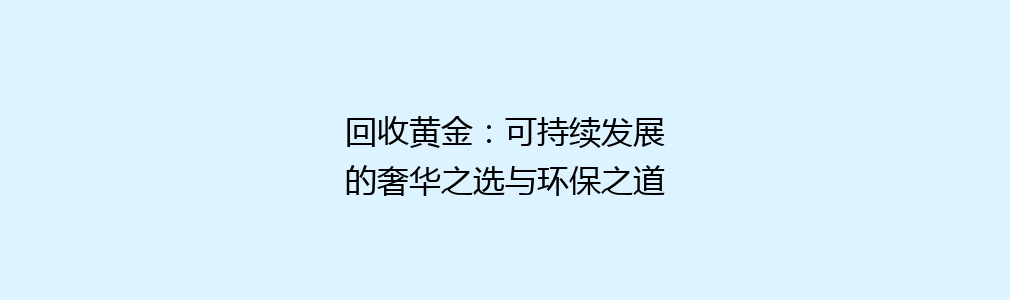 回收黄金：可持续发展的奢华之选与环保之道