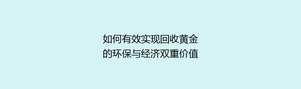 如何有效实现回收黄金的环保与经济双重价值