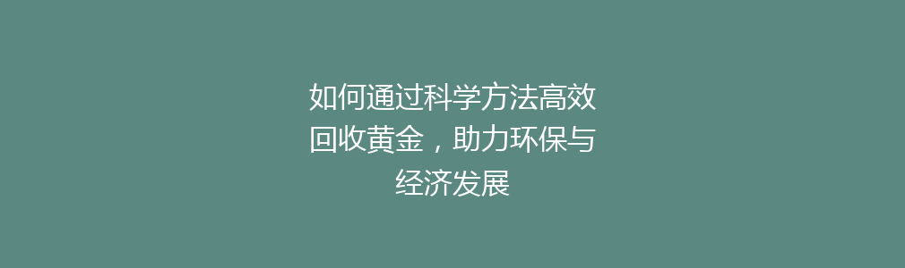 如何通过科学方法高效回收黄金，助力环保与经济发展