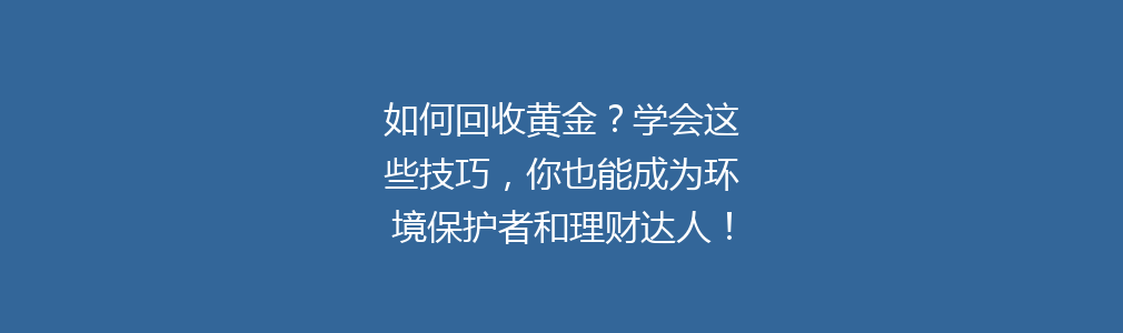 如何回收黄金？学会这些技巧，你也能成为环境保护者和理财达人！