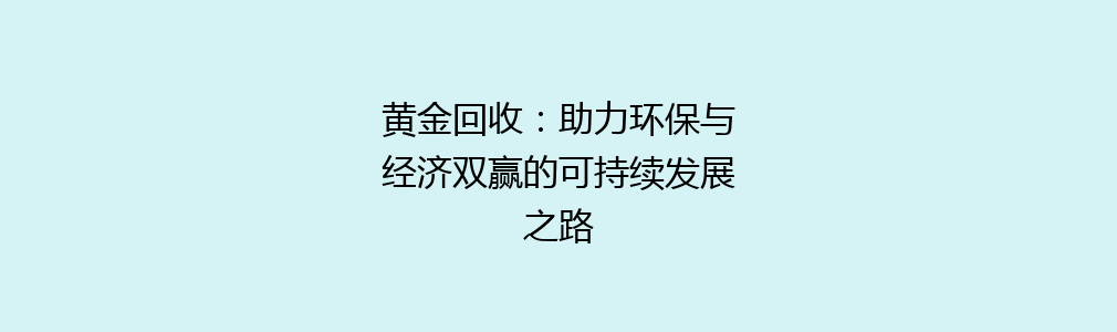 黄金回收：助力环保与经济双赢的可持续发展之路