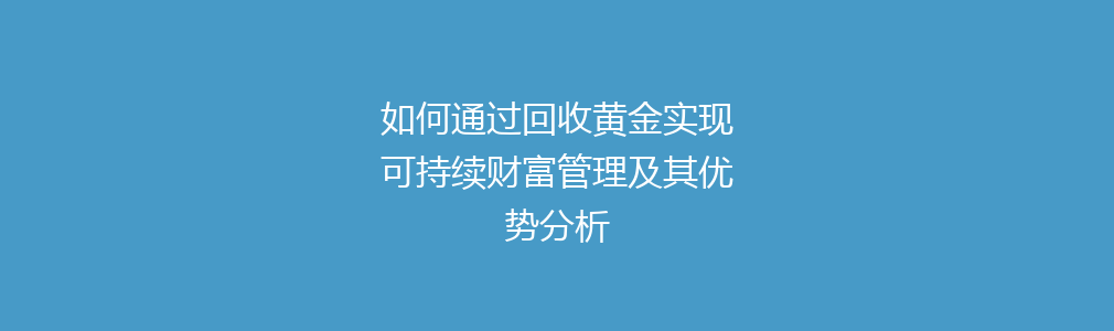 如何通过回收黄金实现可持续财富管理及其优势分析