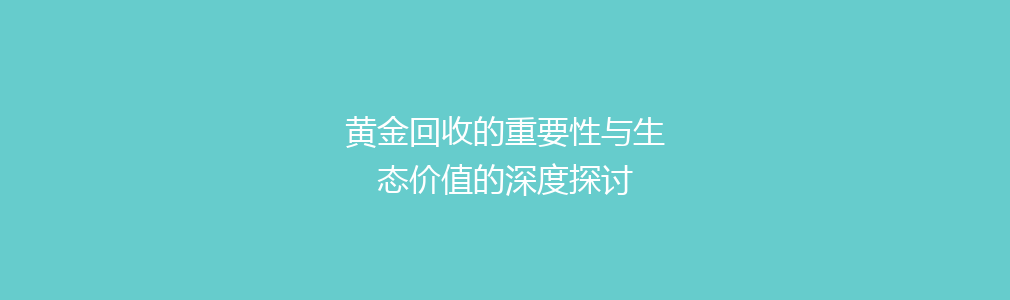 黄金回收的重要性与生态价值的深度探讨