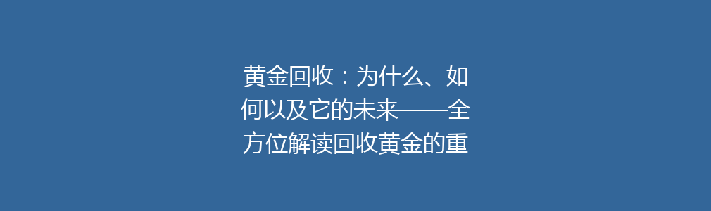 黄金回收：为什么、如何以及它的未来——全方位解读回收黄金的重要性