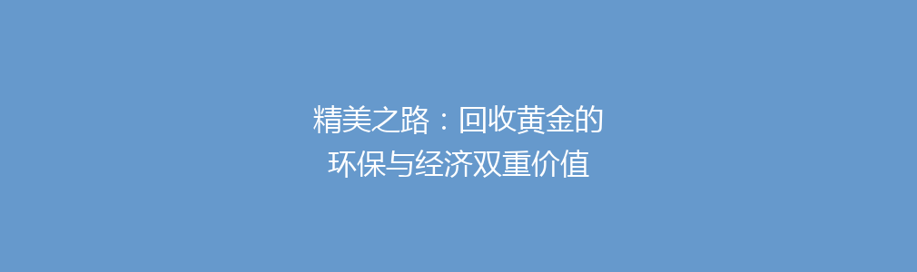 精美之路：回收黄金的环保与经济双重价值