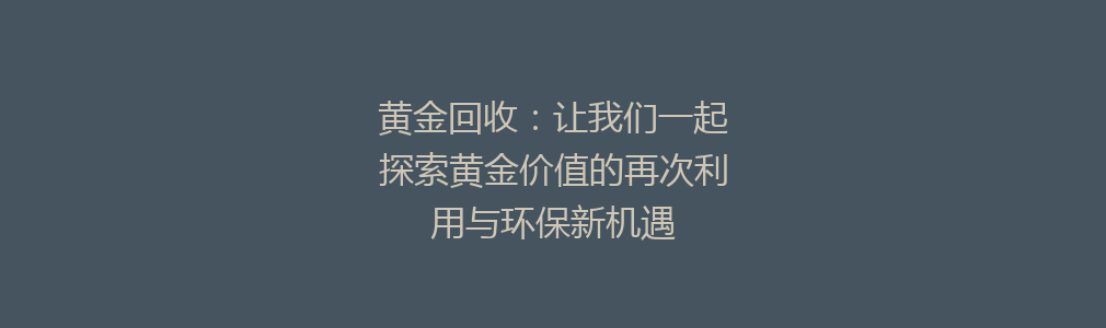 黄金回收：让我们一起探索黄金价值的再次利用与环保新机遇