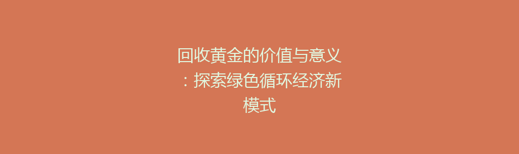 回收黄金的价值与意义：探索绿色循环经济新模式