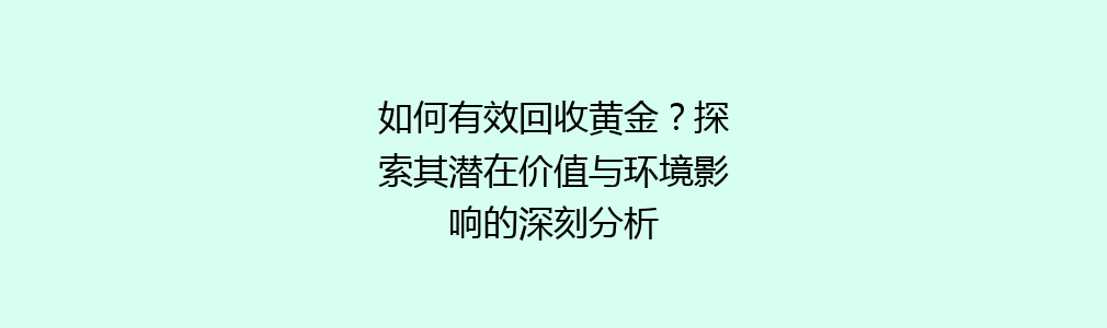 如何有效回收黄金？探索其潜在价值与环境影响的深刻分析