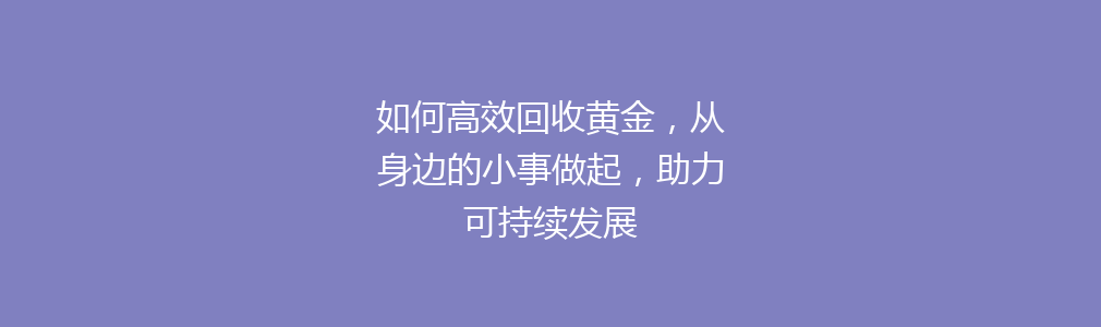 如何高效回收黄金，从身边的小事做起，助力可持续发展