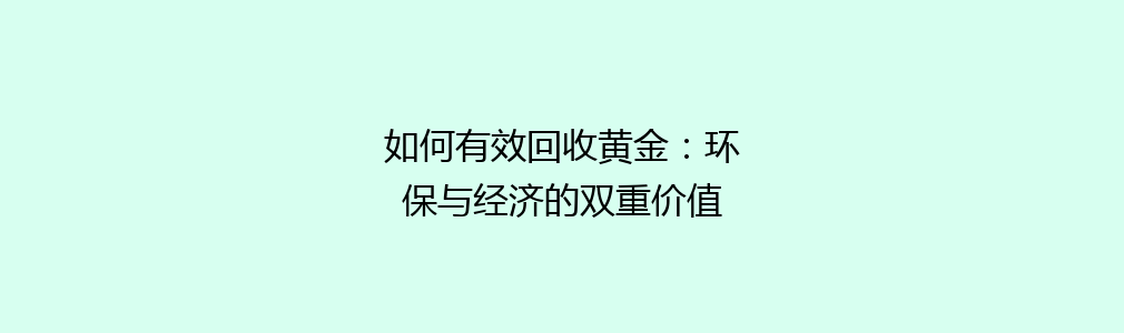 如何有效回收黄金：环保与经济的双重价值