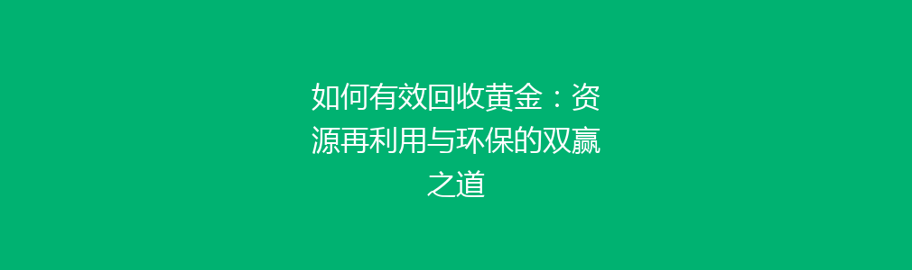 如何有效回收黄金：资源再利用与环保的双赢之道