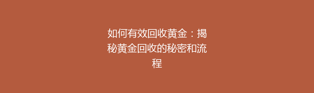 如何有效回收黄金：揭秘黄金回收的秘密和流程