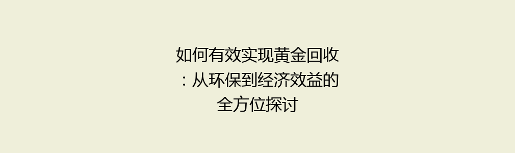 如何有效实现黄金回收：从环保到经济效益的全方位探讨