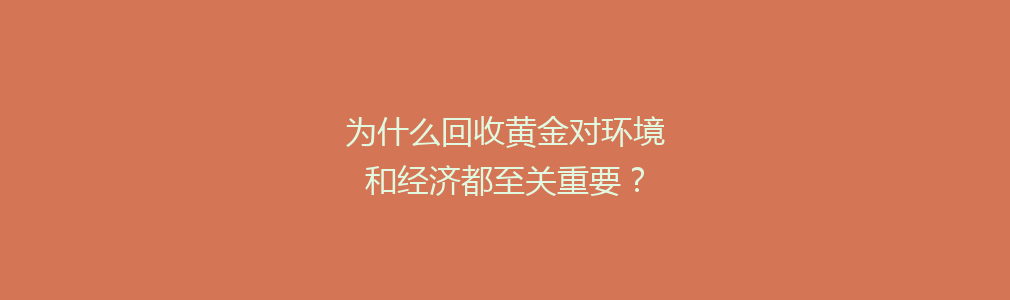 为什么回收黄金对环境和经济都至关重要？