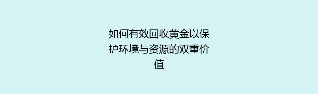 如何有效回收黄金以保护环境与资源的双重价值