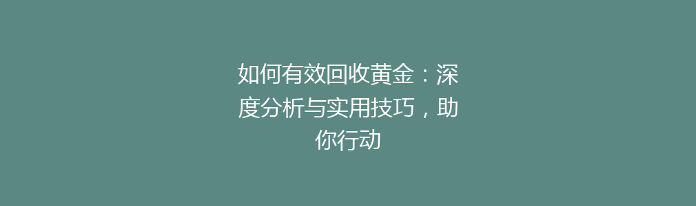 如何有效回收黄金：深度分析与实用技巧，助你行动