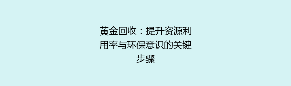 黄金回收：提升资源利用率与环保意识的关键步骤