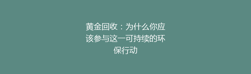 黄金回收：为什么你应该参与这一可持续的环保行动