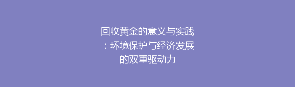 回收黄金的意义与实践：环境保护与经济发展的双重驱动力