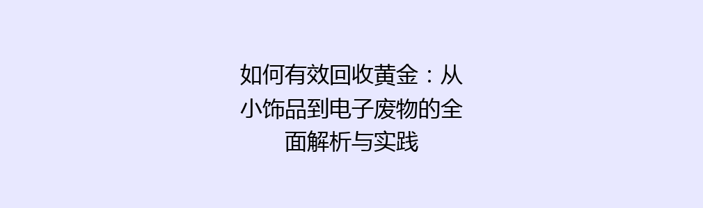 如何有效回收黄金：从小饰品到电子废物的全面解析与实践