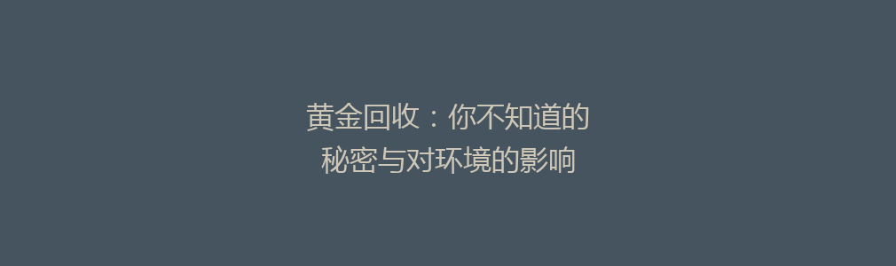 黄金回收：你不知道的秘密与对环境的影响