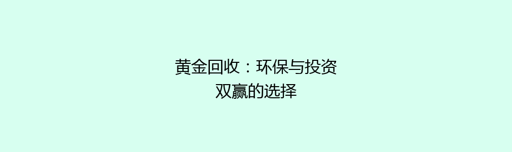 黄金回收：环保与投资双赢的选择