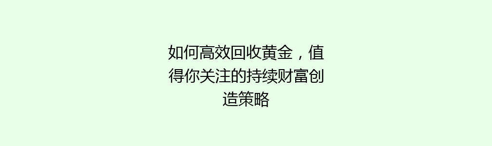 如何高效回收黄金，值得你关注的持续财富创造策略