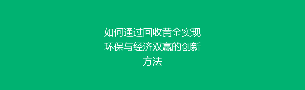 如何通过回收黄金实现环保与经济双赢的创新方法