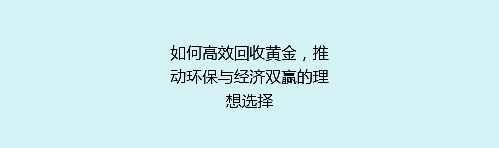 如何高效回收黄金，推动环保与经济双赢的理想选择