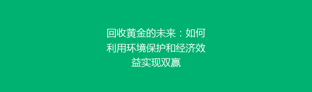 回收黄金的未来：如何利用环境保护和经济效益实现双赢