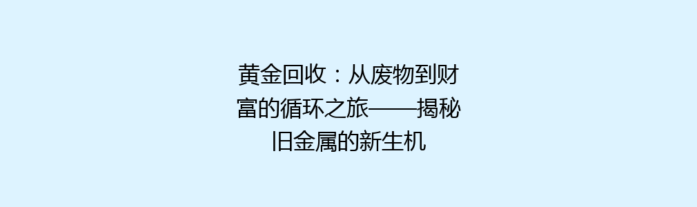 黄金回收：从废物到财富的循环之旅——揭秘旧金属的新生机