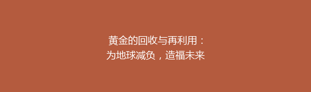 黄金的回收与再利用：为地球减负，造福未来