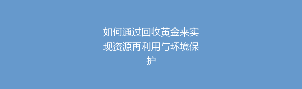 如何通过回收黄金来实现资源再利用与环境保护