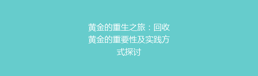 黄金的重生之旅：回收黄金的重要性及实践方式探讨