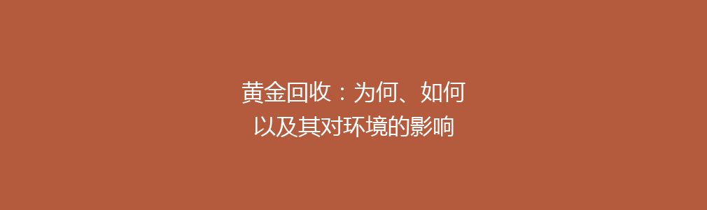 黄金回收：为何、如何以及其对环境的影响