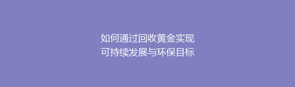 如何通过回收黄金实现可持续发展与环保目标