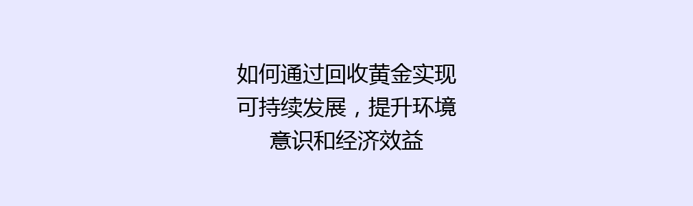 如何通过回收黄金实现可持续发展，提升环境意识和经济效益